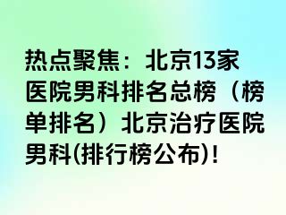 热点聚焦：北京13家医院男科排名总榜（榜单排名）北京治疗医院男科(排行榜公布)！