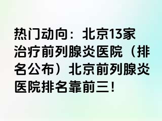 热门动向：北京13家治疗前列腺炎医院（排名公布）北京前列腺炎医院排名靠前三！