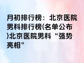 月初排行榜：北京医院男科排行榜(名单公布)北京医院男科“强势亮相”