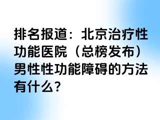 排名报道：北京治疗性功能医院（总榜发布）男性性功能障碍的方法有什么？