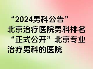 “2024男科公告”北京治疗医院男科排名“正式公开”北京专业治疗男科的医院