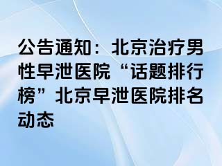 公告通知：北京治疗男性早泄医院“话题排行榜”北京早泄医院排名动态