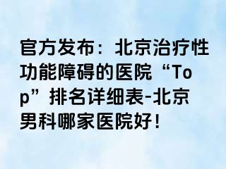 官方发布：北京治疗性功能障碍的医院“Top”排名详细表-北京男科哪家医院好！