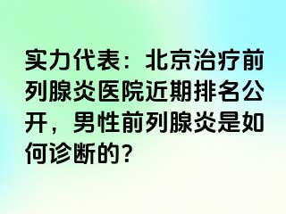 实力代表：北京治疗前列腺炎医院近期排名公开，男性前列腺炎是如何诊断的？