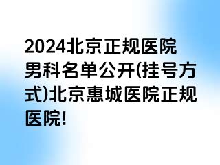 2024北京正规医院男科名单公开(挂号方式)北京惠城医院正规医院!