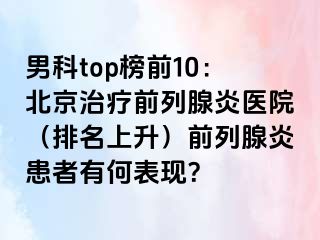 男科top榜前10：北京治疗前列腺炎医院（排名上升）前列腺炎患者有何表现？