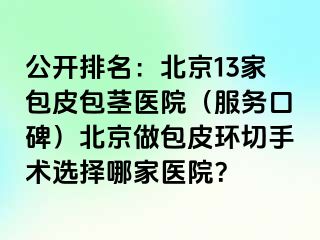 公开排名：北京13家包皮包茎医院（服务口碑）北京做包皮环切手术选择哪家医院？