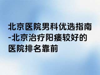 北京医院男科优选指南-北京治疗阳痿较好的医院排名靠前