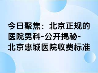 今日聚焦：北京正规的医院男科-公开揭秘-北京惠城医院收费标准