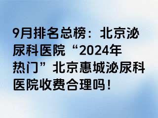 9月排名总榜：北京泌尿科医院“2024年热门”北京惠城泌尿科医院收费合理吗！