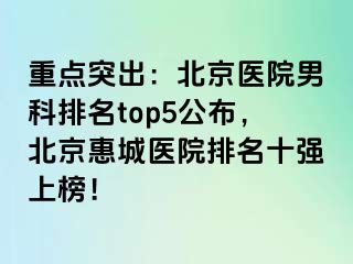 重点突出：北京医院男科排名top5公布，北京惠城医院排名十强上榜！