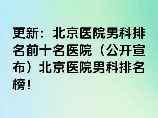 更新：北京医院男科排名前十名医院（公开宣布）北京医院男科排名榜！