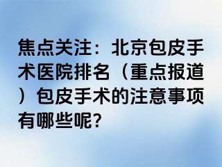 焦点关注：北京包皮手术医院排名（重点报道）包皮手术的注意事项有哪些呢？