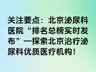 关注要点：北京泌尿科医院“排名总榜实时发布”—探索北京治疗泌尿科优质医疗机构！