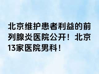 北京维护患者利益的前列腺炎医院公开！北京13家医院男科！