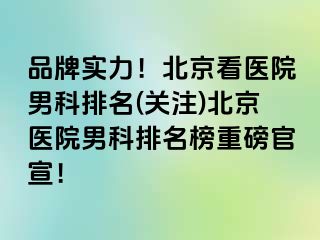 品牌实力！北京看医院男科排名(关注)北京医院男科排名榜重磅官宣！