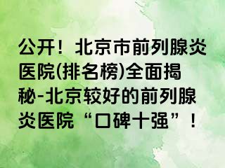 公开！北京市前列腺炎医院(排名榜)全面揭秘-北京较好的前列腺炎医院“口碑十强”！