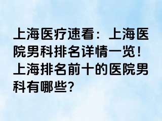 上海医疗速看：上海医院男科排名详情一览！上海排名前十的医院男科有哪些？