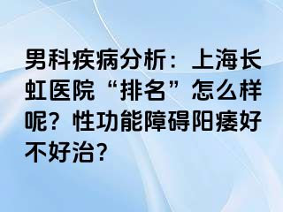 男科疾病分析：上海长虹医院“排名”怎么样呢？性功能障碍阳痿好不好治？