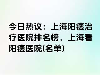 今日热议：上海阳痿治疗医院排名榜，上海看阳痿医院(名单)