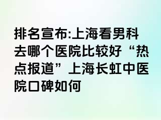 排名宣布:上海看男科去哪个医院比较好“热点报道”上海长虹中医院口碑如何