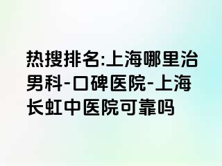 热搜排名:上海哪里治男科-口碑医院-上海长虹中医院可靠吗
