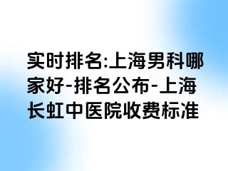 实时排名:上海男科哪家好-排名公布-上海长虹中医院收费标准
