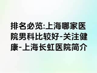 排名必览:上海哪家医院男科比较好-关注健康-上海长虹医院简介