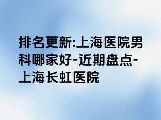 排名更新:上海医院男科哪家好-近期盘点-上海长虹医院