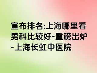 宣布排名:上海哪里看男科比较好-重磅出炉-上海长虹中医院