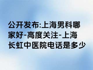 公开发布:上海男科哪家好-高度关注-上海长虹中医院电话是多少