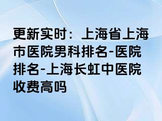 更新实时：上海省上海市医院男科排名-医院排名-上海长虹中医院收费高吗