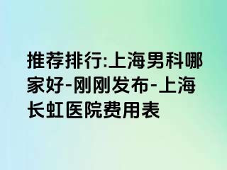 推荐排行:上海男科哪家好-刚刚发布-上海长虹医院费用表
