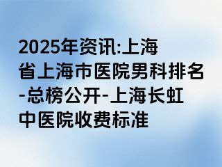 2025年资讯:上海省上海市医院男科排名-总榜公开-上海长虹中医院收费标准