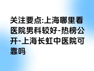 关注要点:上海哪里看医院男科较好-热榜公开-上海长虹中医院可靠吗