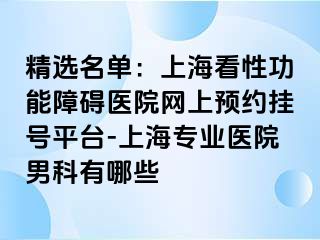 精选名单：上海看性功能障碍医院网上预约挂号平台-上海专业医院男科有哪些