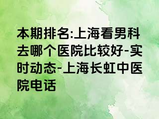 本期排名:上海看男科去哪个医院比较好-实时动态-上海长虹中医院电话