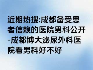 近期热搜:成都备受患者信赖的医院男科公开-成都博大泌尿外科医院看男科好不好