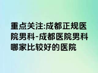 重点关注:成都正规医院男科-成都医院男科哪家比较好的医院