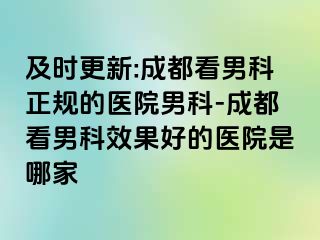 及时更新:成都看男科正规的医院男科-成都看男科效果好的医院是哪家