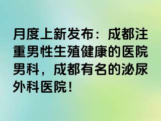 月度上新发布：成都注重男性生殖健康的医院男科，成都有名的泌尿外科医院！