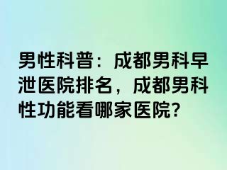 男性科普：成都男科早泄医院排名，成都男科性功能看哪家医院?