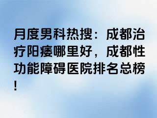 月度男科热搜：成都治疗阳痿哪里好，成都性功能障碍医院排名总榜!