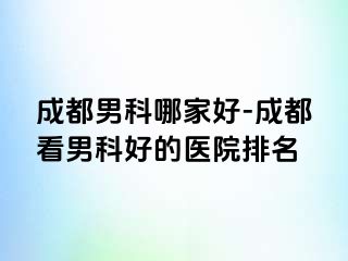 成都男科哪家好-成都看男科好的医院排名