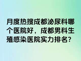 月度热搜成都泌尿科哪个医院好，成都男科生殖感染医院实力排名?
