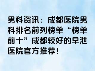 男科资讯：成都医院男科排名前列榜单“榜单前十”成都较好的早泄医院官方推荐！