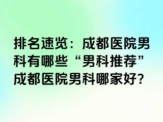 排名速览：成都医院男科有哪些“男科推荐”成都医院男科哪家好？