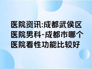 医院资讯:成都武侯区医院男科-成都市哪个医院看性功能比较好