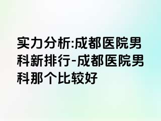 实力分析:成都医院男科新排行-成都医院男科那个比较好