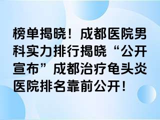 榜单揭晓！成都医院男科实力排行揭晓“公开宣布”成都治疗龟头炎医院排名靠前公开！